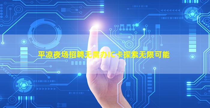 平凉夜场招聘无需办IC卡探索无限可能